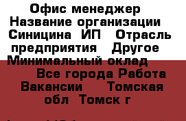 Офис-менеджер › Название организации ­ Синицина, ИП › Отрасль предприятия ­ Другое › Минимальный оклад ­ 17 490 - Все города Работа » Вакансии   . Томская обл.,Томск г.